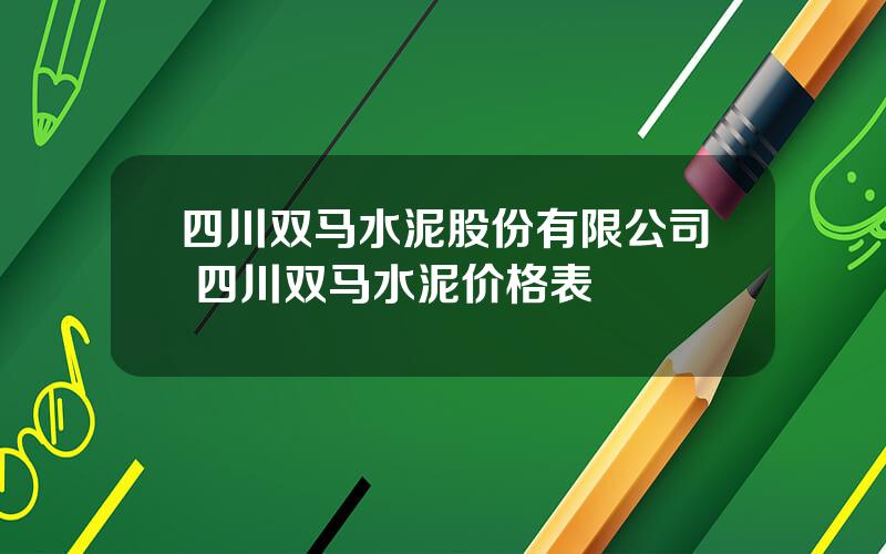 四川双马水泥股份有限公司 四川双马水泥价格表